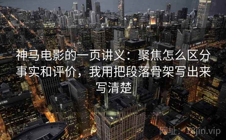 神马电影的一页讲义：聚焦怎么区分事实和评价，我用把段落骨架写出来写清楚