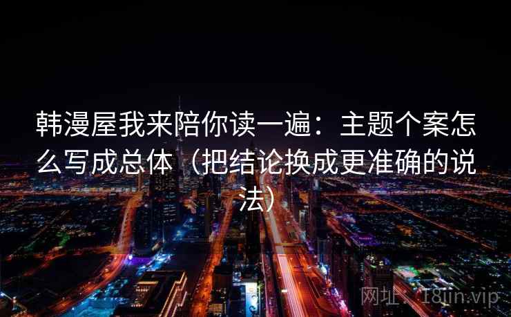 韩漫屋我来陪你读一遍：主题个案怎么写成总体（把结论换成更准确的说法）