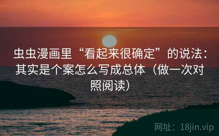 虫虫漫画里“看起来很确定”的说法：其实是个案怎么写成总体（做一次对照阅读）