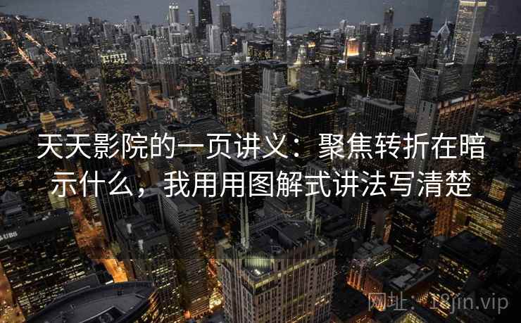 天天影院的一页讲义：聚焦转折在暗示什么，我用用图解式讲法写清楚