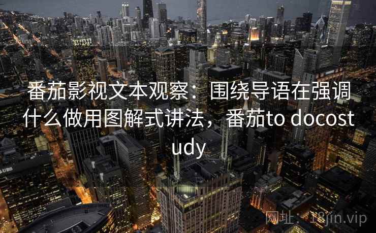 番茄影视文本观察：围绕导语在强调什么做用图解式讲法，番茄to docostudy