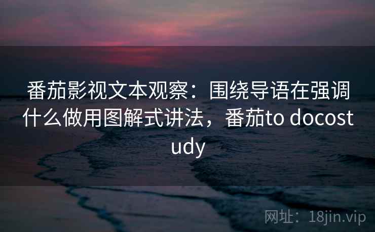 番茄影视文本观察：围绕导语在强调什么做用图解式讲法，番茄to docostudy