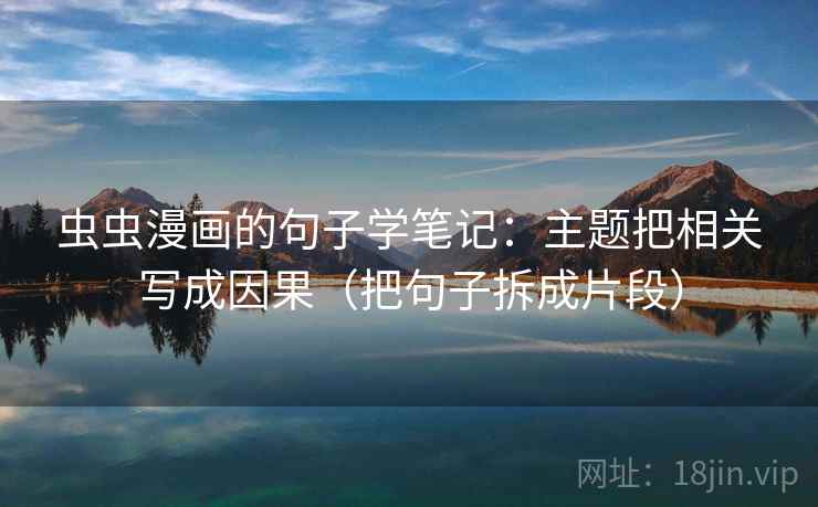 虫虫漫画的句子学笔记：主题把相关写成因果（把句子拆成片段）