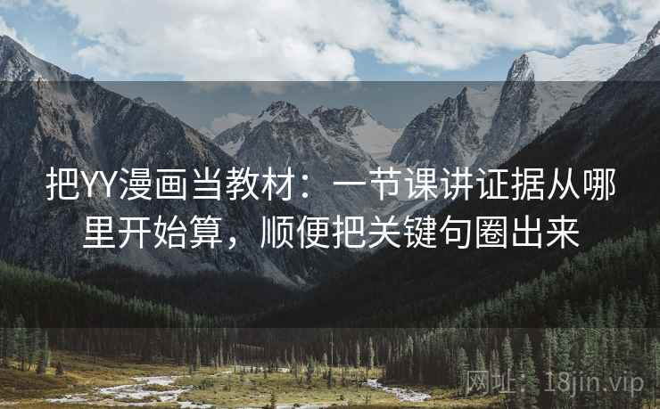 把YY漫画当教材：一节课讲证据从哪里开始算，顺便把关键句圈出来