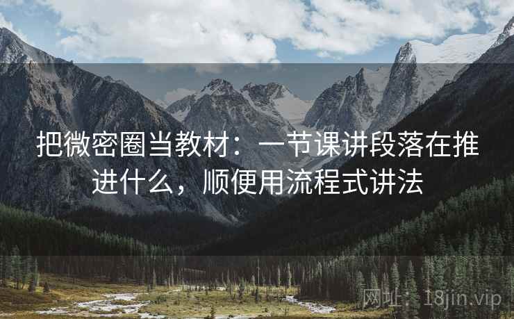 把微密圈当教材:一节课讲段落在推进什么,顺便用流程式讲法 把微密圈当教材:一节课讲段落在推进什么,顺便用流程式讲法