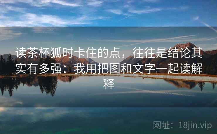 读茶杯狐时卡住的点,往往是结论其实有多强:我用把图和文字一起读解释 读茶杯狐时卡住的点,往往是结论其实有多强:我用把图和文字一起读解释