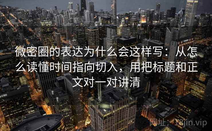 微密圈的表达为什么会这样写:从怎么读懂时间指向切入,用把标题和正文对一对讲清 微密圈的表达为什么会这样写:从怎么读懂时间指向切入,用把标题和正文对一对讲清