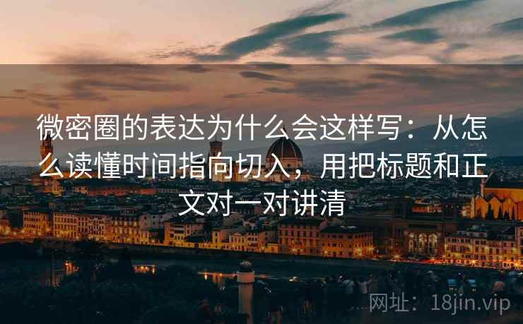 微密圈的表达为什么会这样写:从怎么读懂时间指向切入,用把标题和正文对一对讲清 微密圈的表达为什么会这样写:从怎么读懂时间指向切入,用把标题和正文对一对讲清